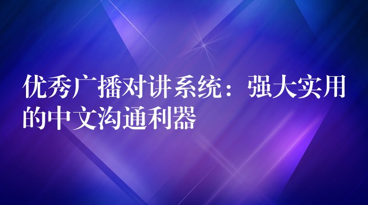  優(yōu)秀廣播對(duì)講系統(tǒng)：強(qiáng)大實(shí)用的中文溝通利器