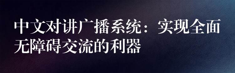 中文對講廣播系統(tǒng):實(shí)現(xiàn)全面無障礙交流的利器 中文對講廣播系統(tǒng):實(shí)現(xiàn)全面無障礙交流的利器