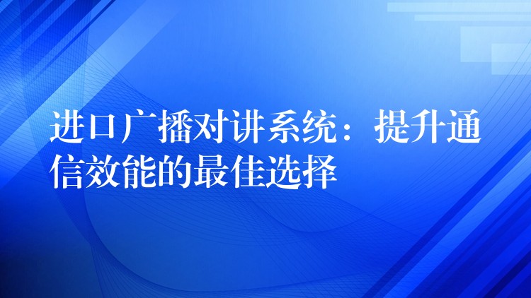  進(jìn)口廣播對(duì)講系統(tǒng)：提升通信效能的最佳選擇