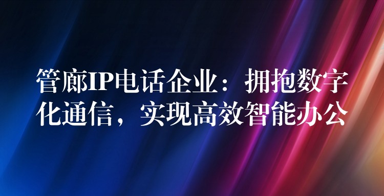  管廊IP電話企業(yè)：擁抱數(shù)字化通信，實現(xiàn)高效智能辦公
