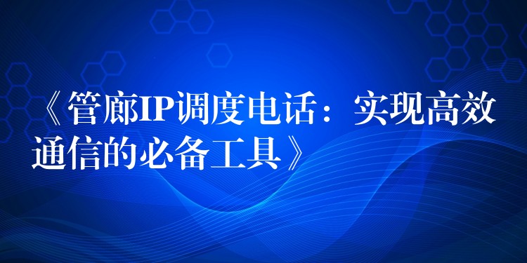  《管廊IP調(diào)度電話：實現(xiàn)高效通信的必備工具》