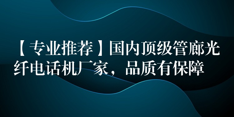  【專業(yè)推薦】國內(nèi)頂級(jí)管廊光纖電話機(jī)廠家，品質(zhì)有保障