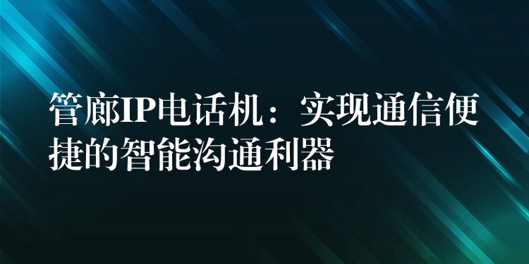  管廊IP電話機(jī)：實(shí)現(xiàn)通信便捷的智能溝通利器