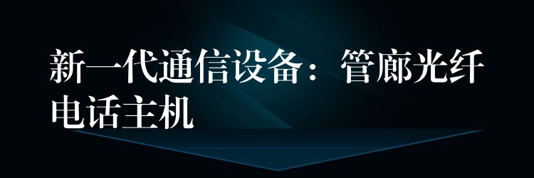  新一代通信設(shè)備：管廊光纖電話主機
