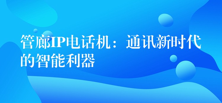  管廊IP電話機(jī)：通訊新時(shí)代的智能利器