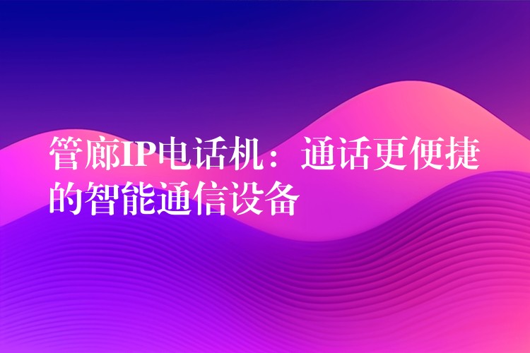 管廊IP電話機(jī)：通話更便捷的智能通信設(shè)備