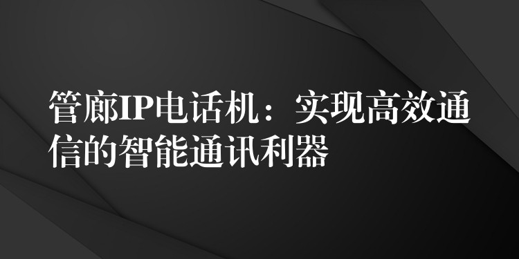 管廊IP電話機:實現(xiàn)高效通信的智能通訊利器 管廊IP電話機:實現(xiàn)高效通信的智能通訊利器