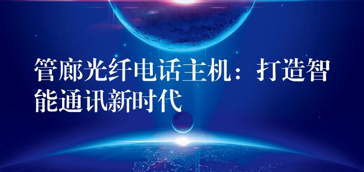  管廊光纖電話主機(jī)：打造智能通訊新時代