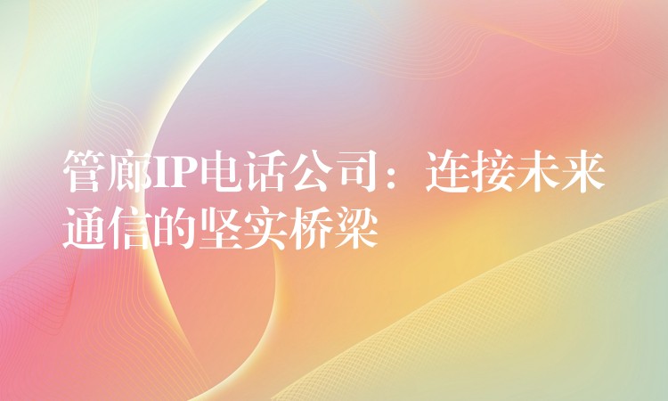  管廊IP電話公司：連接未來通信的堅實橋梁