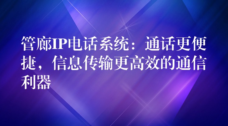  管廊IP電話系統：通話更便捷，信息傳輸更高效的通信利器