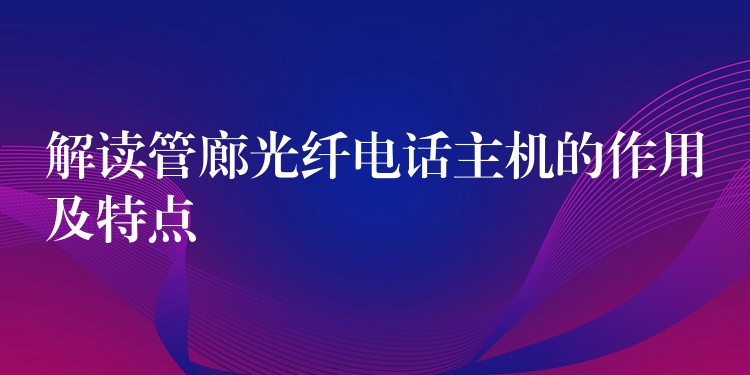  解讀管廊光纖電話主機的作用及特點