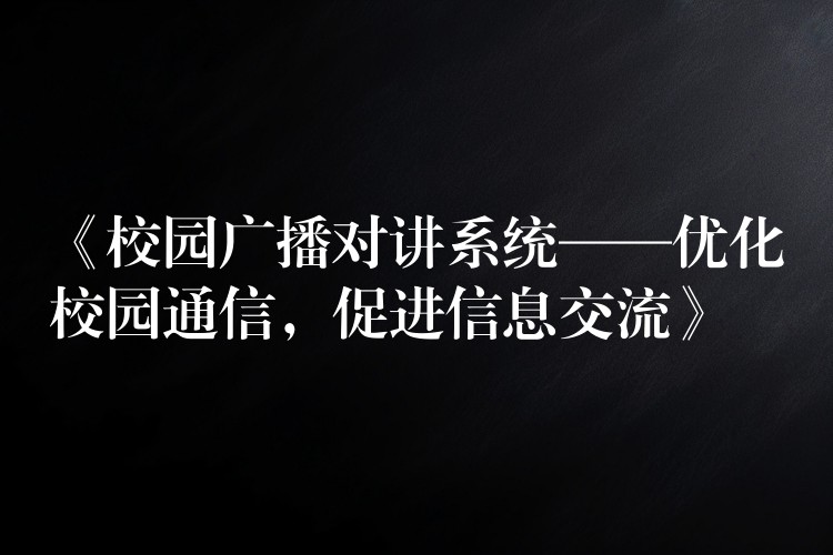  《校園廣播對講系統(tǒng)——優(yōu)化校園通信，促進信息交流》