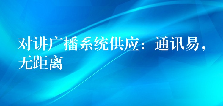  對講廣播系統(tǒng)供應：通訊易，無距離