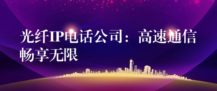 光纖IP電話公司:高速通信暢享無限 光纖IP電話公司:高速通信暢享無限