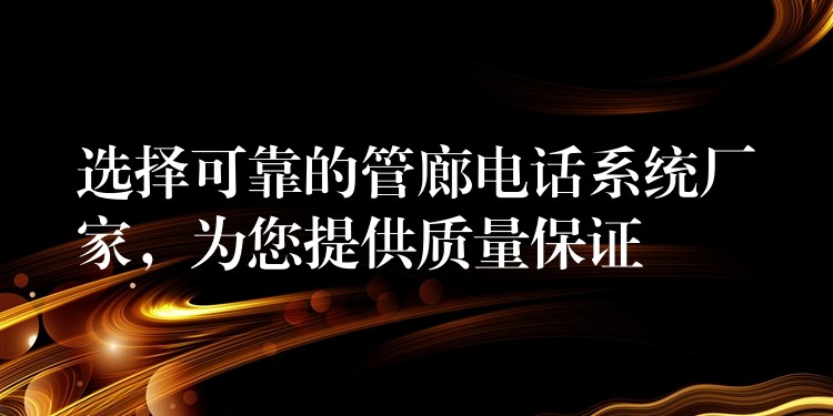  選擇可靠的管廊電話系統(tǒng)廠家，為您提供質(zhì)量保證