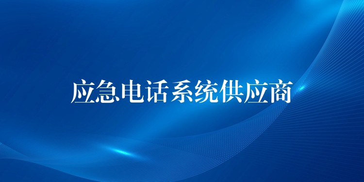 應(yīng)急電話系統(tǒng)供應(yīng)商 應(yīng)急電話系統(tǒng)供應(yīng)商