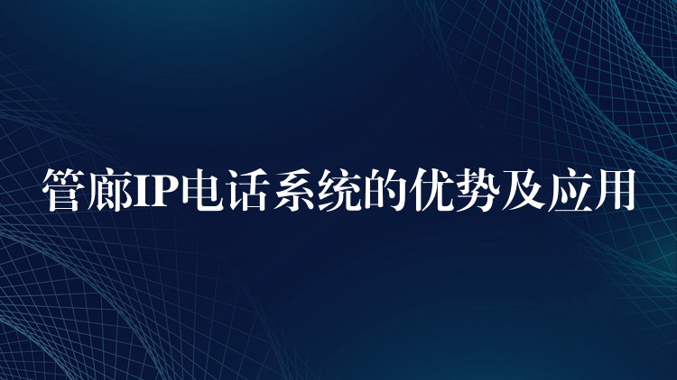  管廊IP電話系統(tǒng)的優(yōu)勢(shì)及應(yīng)用