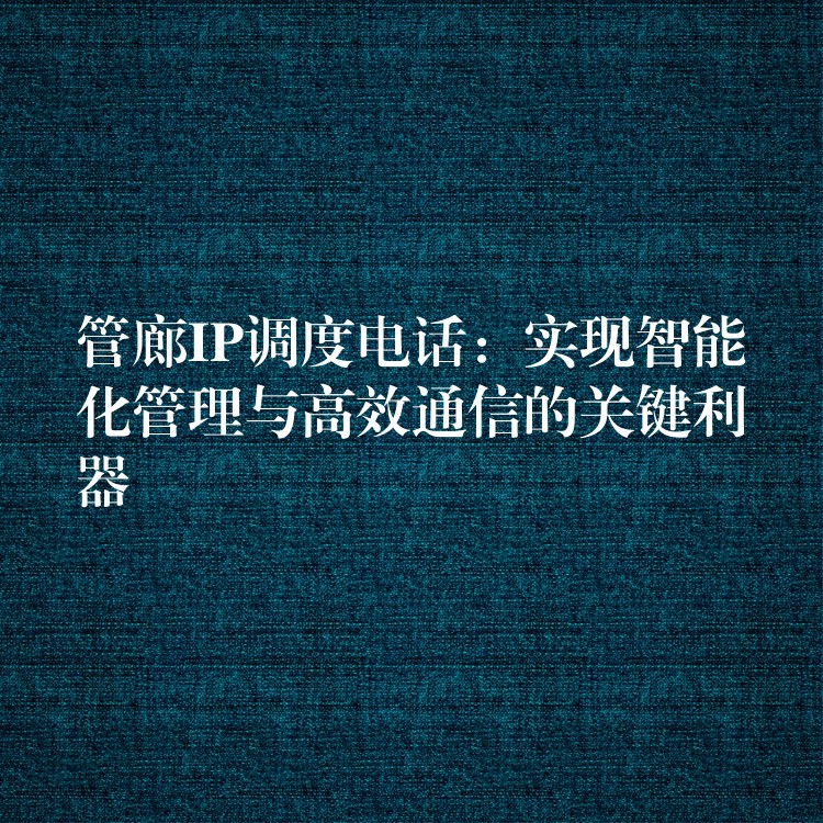  管廊IP調(diào)度電話：實現(xiàn)智能化管理與高效通信的關鍵利器