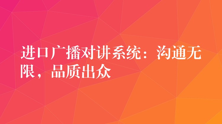  進(jìn)口廣播對(duì)講系統(tǒng)：溝通無(wú)限，品質(zhì)出眾