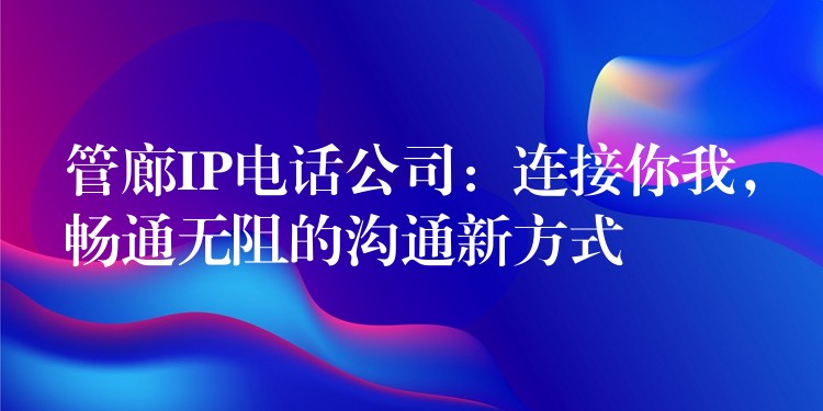  管廊IP電話公司：連接你我，暢通無阻的溝通新方式