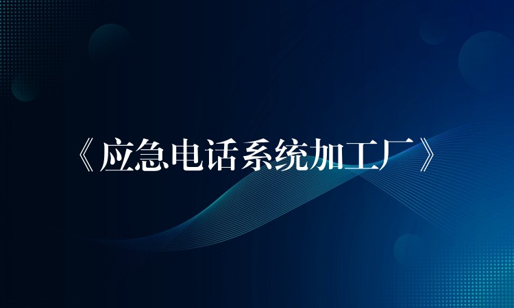  《應急電話系統(tǒng)加工廠》