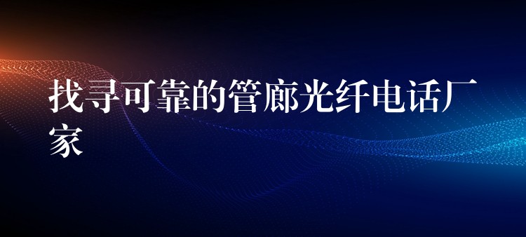  找尋可靠的管廊光纖電話廠家