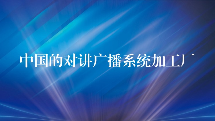  中國的對講廣播系統(tǒng)加工廠
