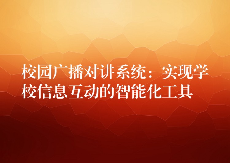  校園廣播對講系統(tǒng)：實(shí)現(xiàn)學(xué)校信息互動(dòng)的智能化工具