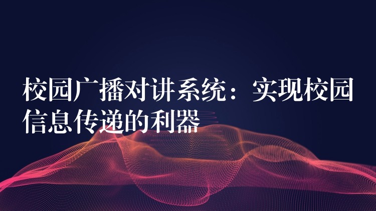  校園廣播對講系統(tǒng)：實(shí)現(xiàn)校園信息傳遞的利器