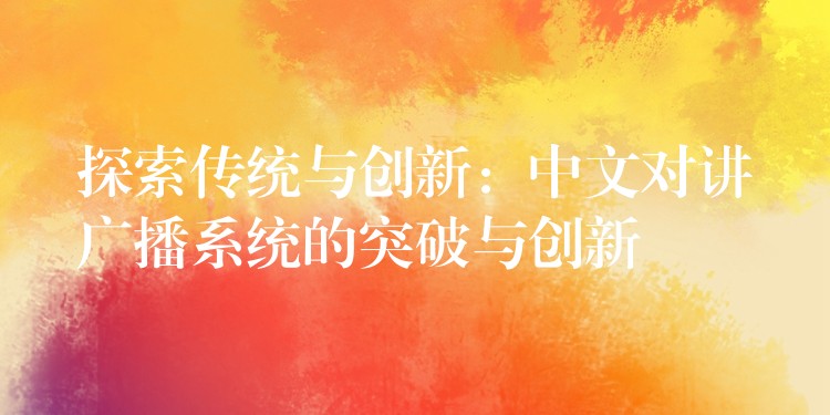探索傳統(tǒng)與創(chuàng)新：中文對講廣播系統(tǒng)的突破與創(chuàng)新