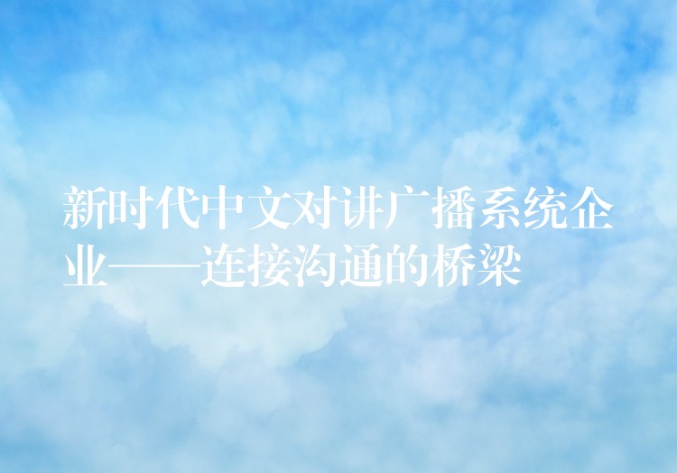  新時代中文對講廣播系統(tǒng)企業(yè)——連接溝通的橋梁