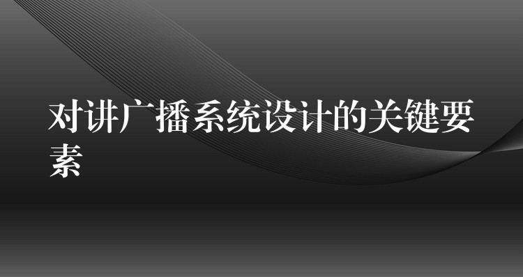 對講廣播系統(tǒng)設(shè)計的關(guān)鍵要素 對講廣播系統(tǒng)設(shè)計的關(guān)鍵要素