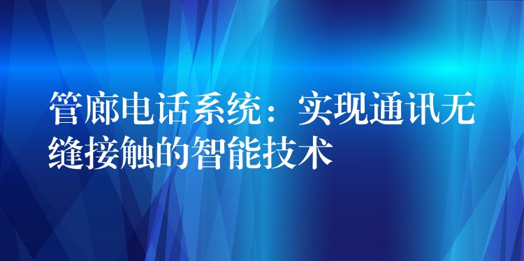  管廊電話系統(tǒng)：實(shí)現(xiàn)通訊無(wú)縫接觸的智能技術(shù)