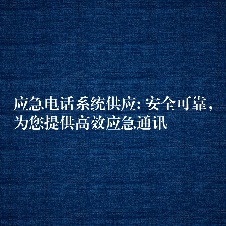  應(yīng)急電話系統(tǒng)供應(yīng): 安全可靠，為您提供高效應(yīng)急通訊