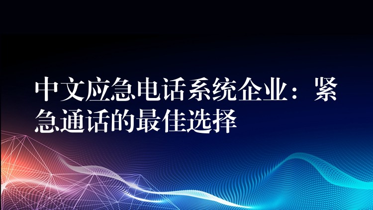  中文應(yīng)急電話系統(tǒng)企業(yè)：緊急通話的最佳選擇
