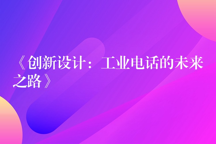  《創(chuàng)新設計：工業(yè)電話的未來之路》