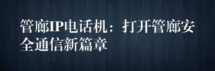  管廊IP電話機：打開管廊安全通信新篇章