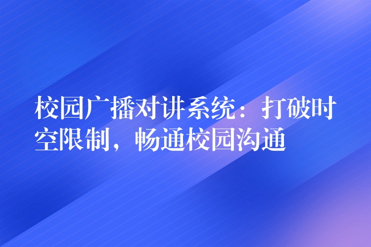  校園廣播對講系統(tǒng)：打破時(shí)空限制，暢通校園溝通