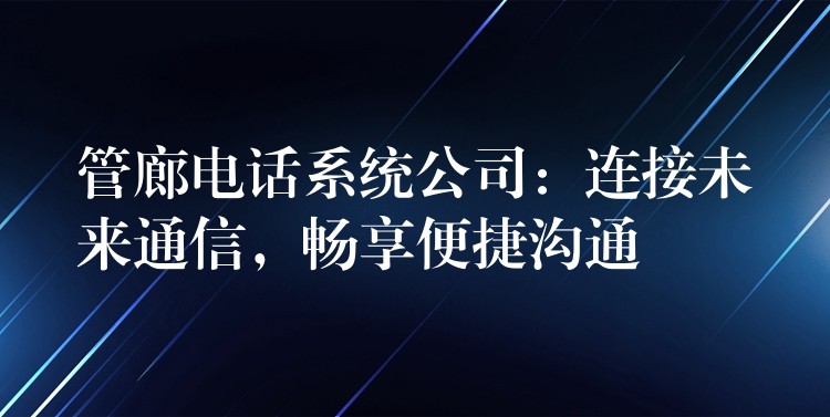 管廊電話系統(tǒng)公司：連接未來通信，暢享便捷溝通