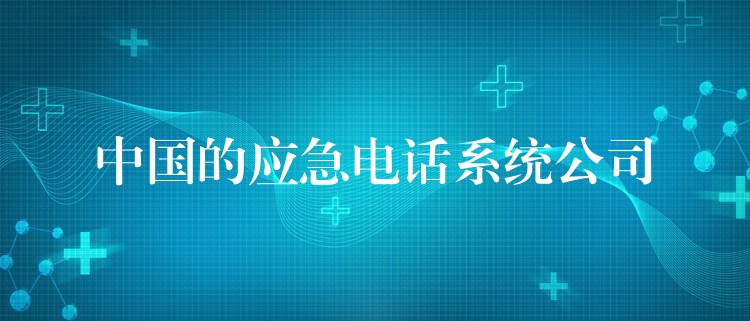  中國(guó)的應(yīng)急電話系統(tǒng)公司