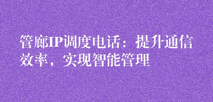  管廊IP調(diào)度電話：提升通信效率，實(shí)現(xiàn)智能管理