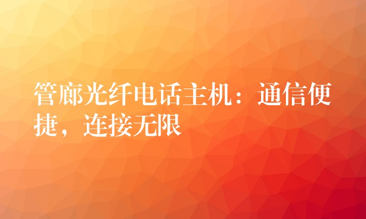 管廊光纖電話主機：通信便捷，連接無限
