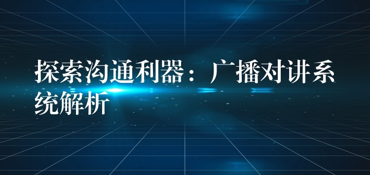  探索溝通利器：廣播對講系統(tǒng)解析