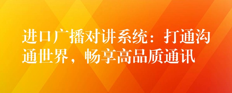 進(jìn)口廣播對講系統(tǒng)：打通溝通世界，暢享高品質(zhì)通訊