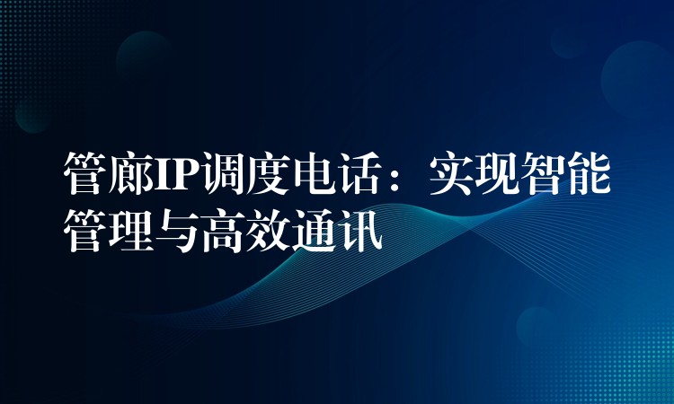  管廊IP調(diào)度電話：實(shí)現(xiàn)智能管理與高效通訊