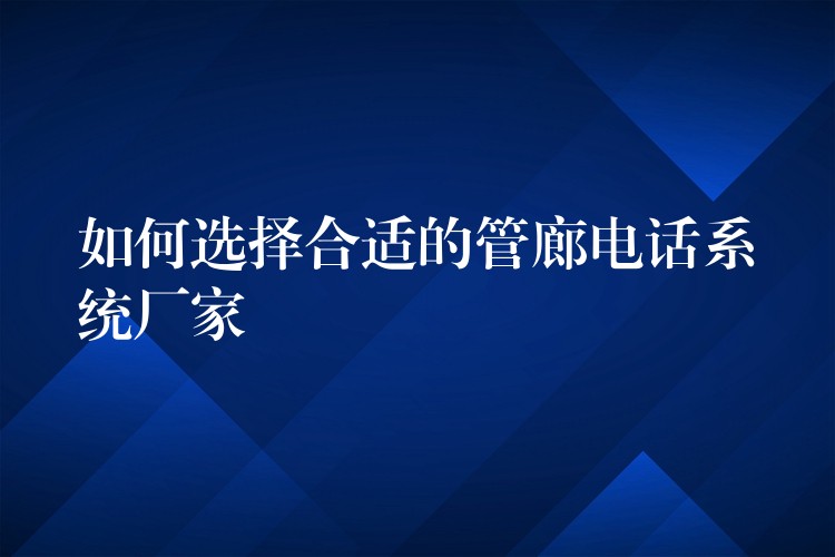 如何選擇合適的管廊電話系統(tǒng)廠家 如何選擇合適的管廊電話系統(tǒng)廠家