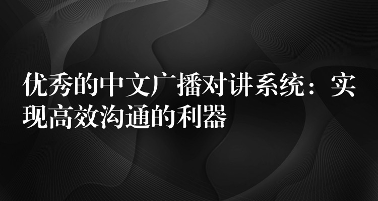  優(yōu)秀的中文廣播對講系統(tǒng)：實現高效溝通的利器