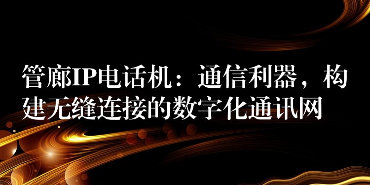  管廊IP電話機(jī)：通信利器，構(gòu)建無縫連接的數(shù)字化通訊網(wǎng)