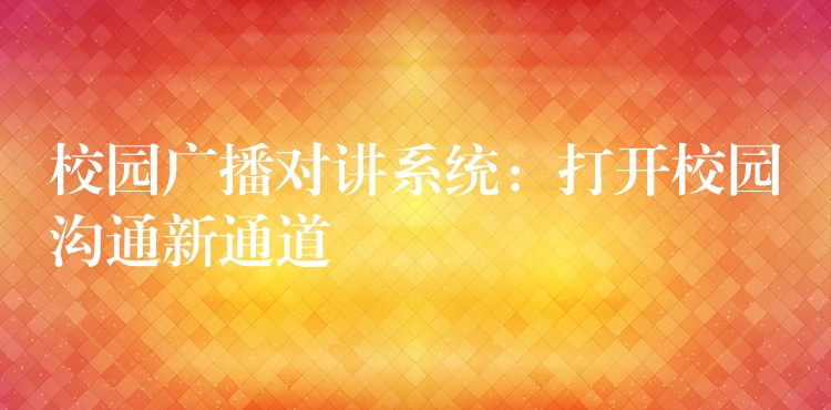  校園廣播對講系統(tǒng)：打開校園溝通新通道