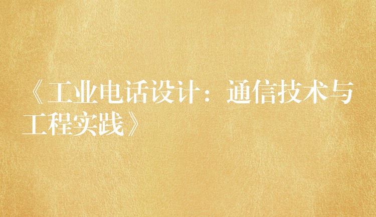 《工業(yè)電話設(shè)計(jì)：通信技術(shù)與工程實(shí)踐》